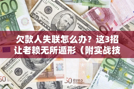 武汉欠款人失联怎么办？这3招让老赖无所遁形（附实战技巧）